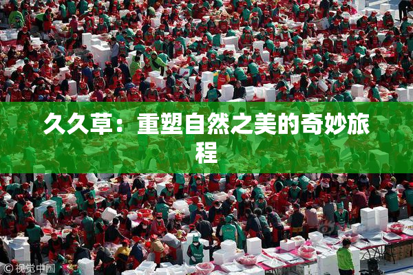 久久草：重塑自然之美的奇妙旅程