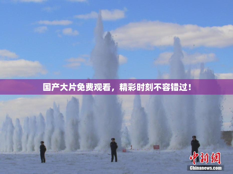 国产大片免费观看，精彩时刻不容错过！