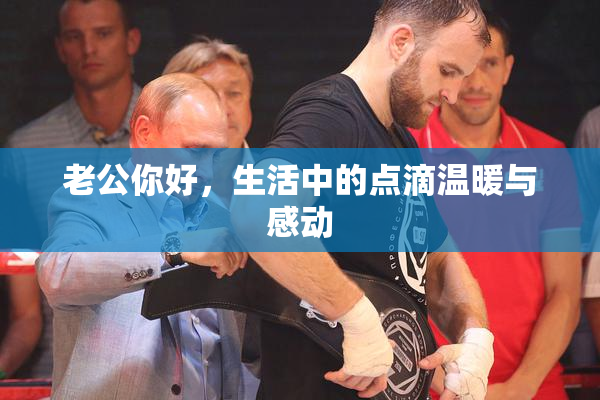 老公你好，生活中的点滴温暖与感动