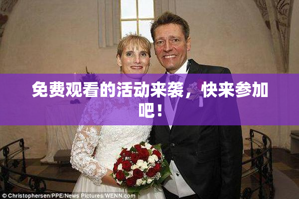 免费观看的活动来袭，快来参加吧！
