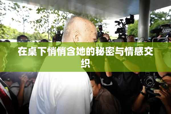 在桌下悄悄含她的秘密与情感交织