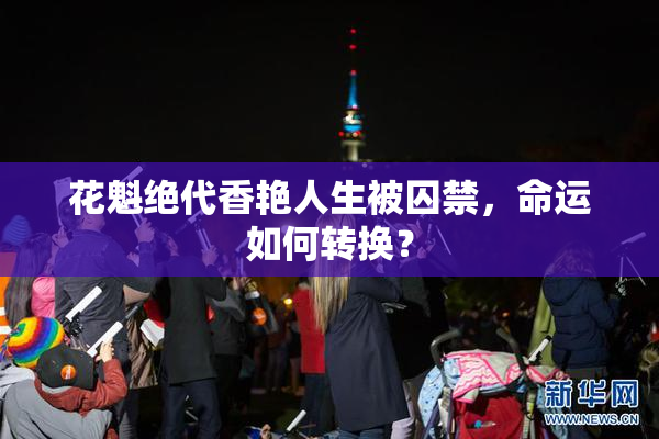 花魁绝代香艳人生被囚禁，命运如何转换？