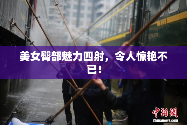 美女臀部魅力四射，令人惊艳不已！
