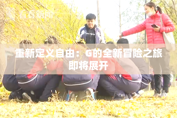 重新定义自由：G的全新冒险之旅即将展开
