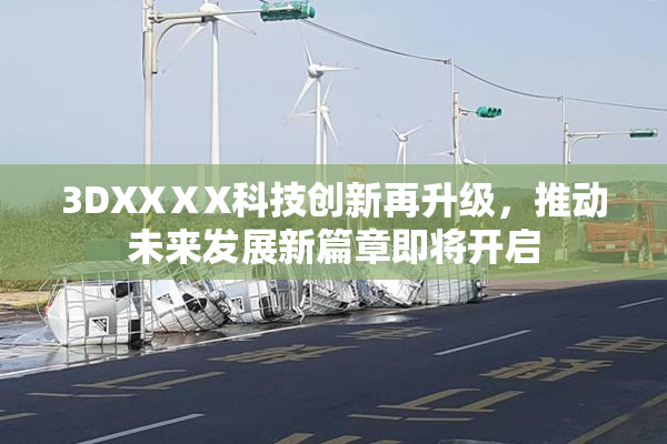 3DXXⅩX科技创新再升级，推动未来发展新篇章即将开启