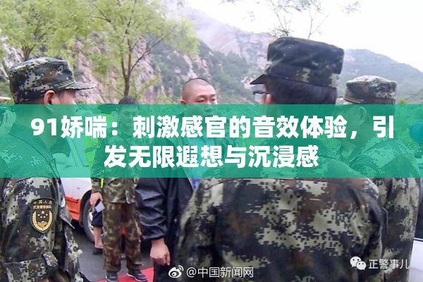 91娇喘：刺激感官的音效体验，引发无限遐想与沉浸感