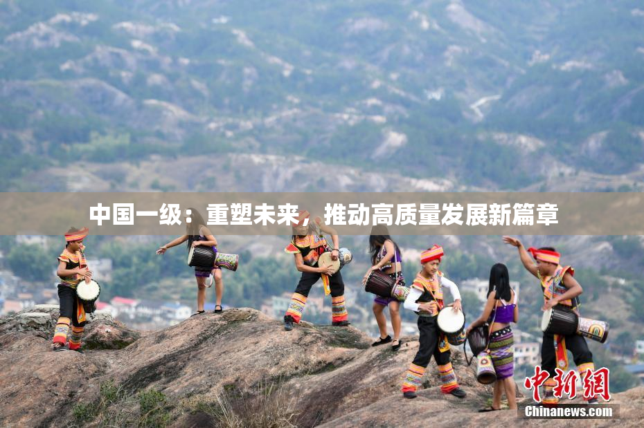 中国一级：重塑未来，推动高质量发展新篇章