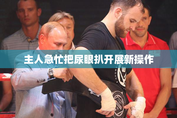 主人急忙把尿眼扒开展新操作