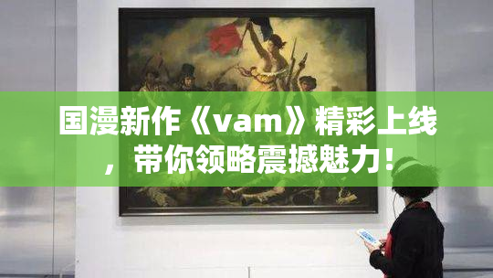 国漫新作《vam》精彩上线，带你领略震撼魅力！