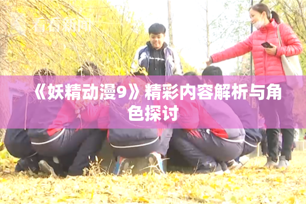 《妖精动漫9》精彩内容解析与角色探讨