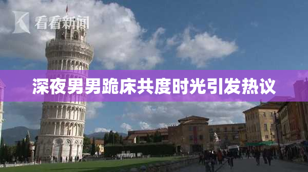 深夜男男跪床共度时光引发热议