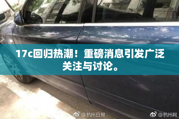 17c回归热潮！重磅消息引发广泛关注与讨论。