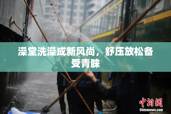 澡堂洗澡成新风尚，舒压放松备受青睐