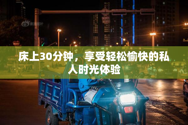 床上30分钟，享受轻松愉快的私人时光体验