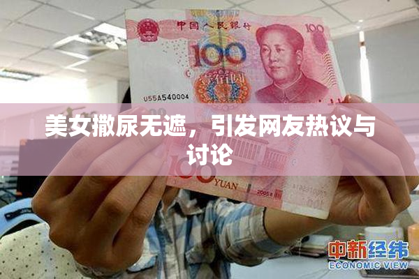 美女撒尿无遮，引发网友热议与讨论