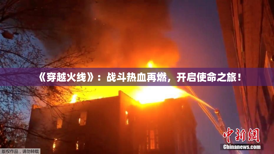 《穿越火线》：战斗热血再燃，开启使命之旅！