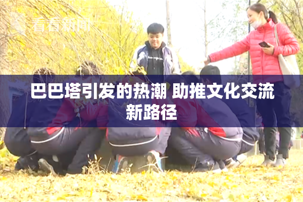 巴巴塔引发的热潮 助推文化交流新路径