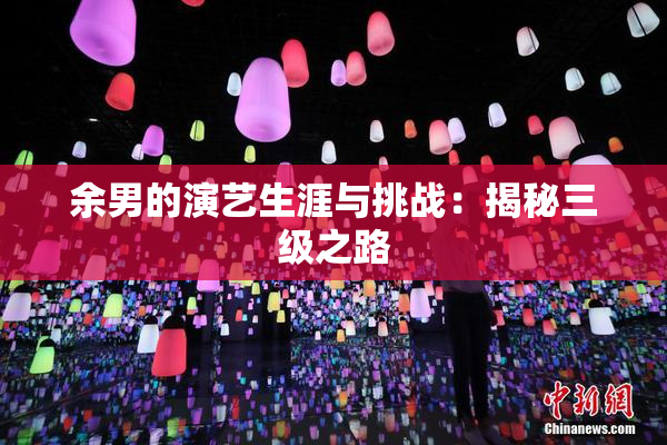 余男的演艺生涯与挑战：揭秘三级之路
