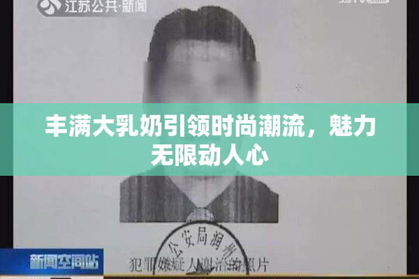 丰满大乳奶引领时尚潮流，魅力无限动人心