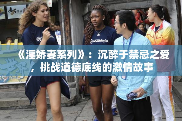 《淫娇妻系列》：沉醉于禁忌之爱，挑战道德底线的激情故事