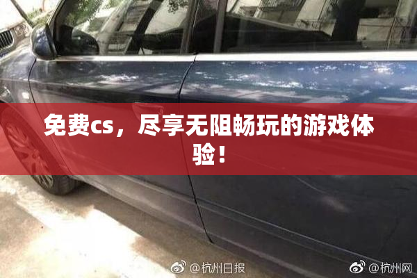 免费cs，尽享无阻畅玩的游戏体验！
