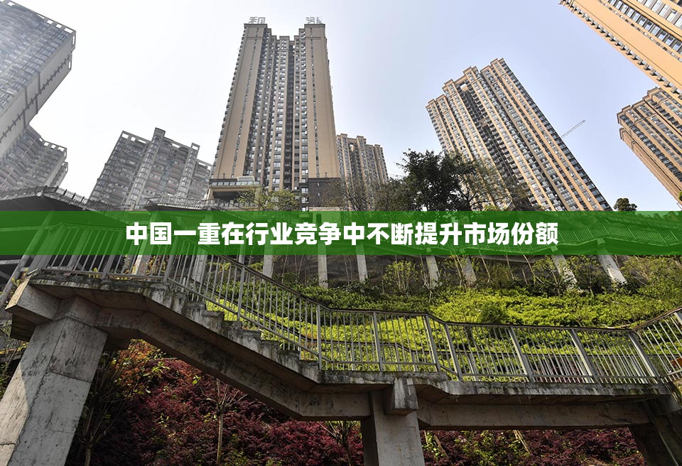中国一重在行业竞争中不断提升市场份额