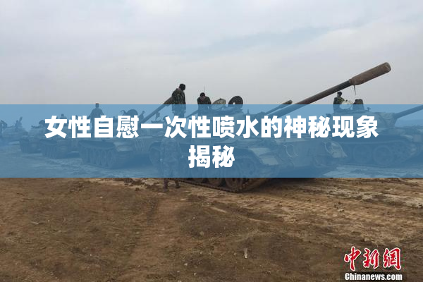 女性自慰一次性喷水的神秘现象揭秘