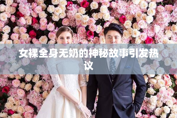 女裸全身无奶的神秘故事引发热议