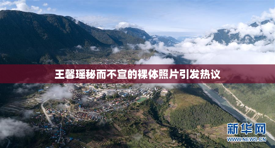 王馨瑶秘而不宣的裸体照片引发热议