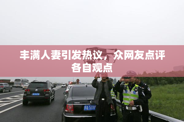 丰满人妻引发热议，众网友点评各自观点