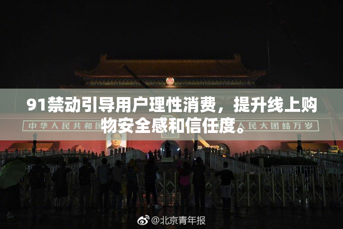 91禁动引导用户理性消费，提升线上购物安全感和信任度。