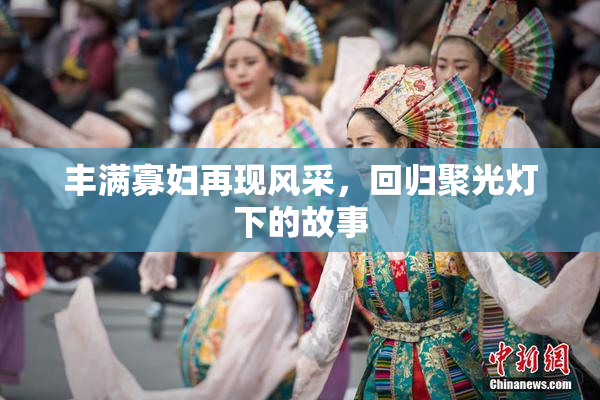 丰满寡妇再现风采，回归聚光灯下的故事