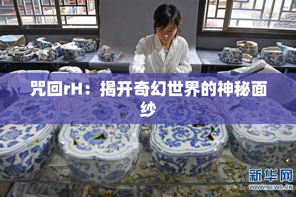 咒回rH：揭开奇幻世界的神秘面纱