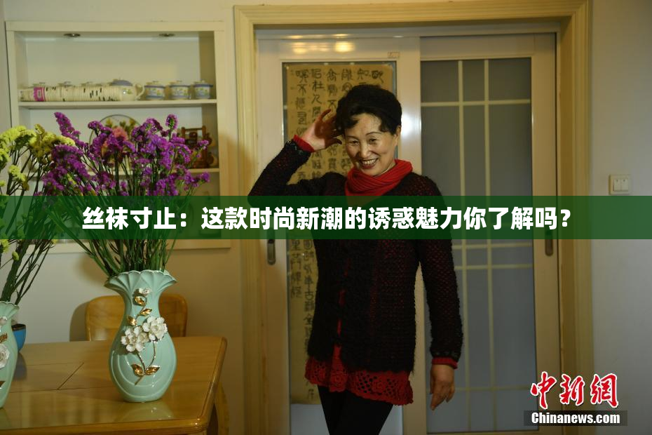 丝袜寸止：这款时尚新潮的诱惑魅力你了解吗？