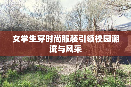 女学生穿时尚服装引领校园潮流与风采