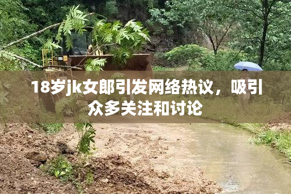 18岁jk女郎引发网络热议，吸引众多关注和讨论