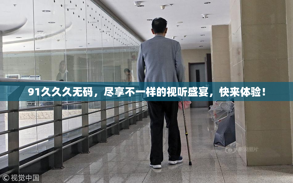 91久久久无码，尽享不一样的视听盛宴，快来体验！