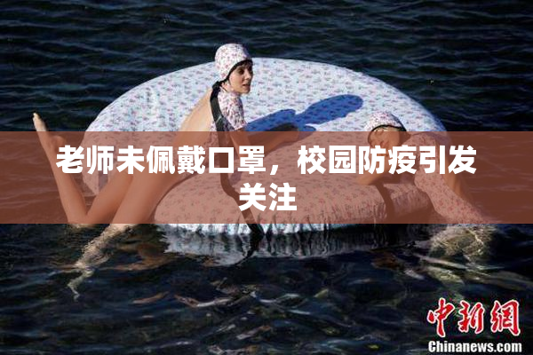 老师未佩戴口罩，校园防疫引发关注