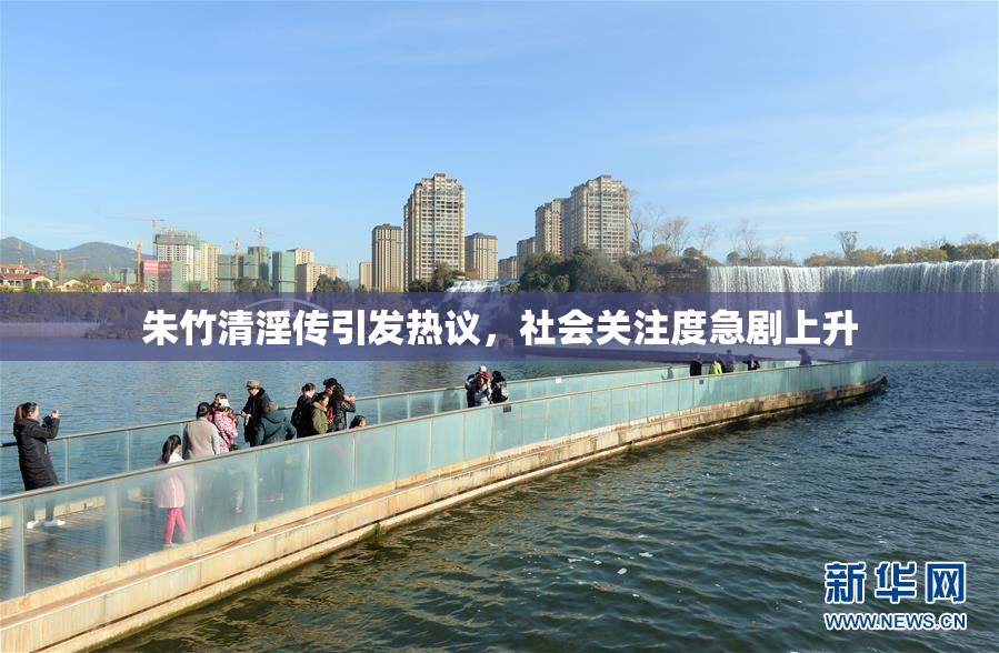 朱竹清淫传引发热议，社会关注度急剧上升