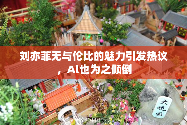 刘亦菲无与伦比的魅力引发热议，Al也为之倾倒