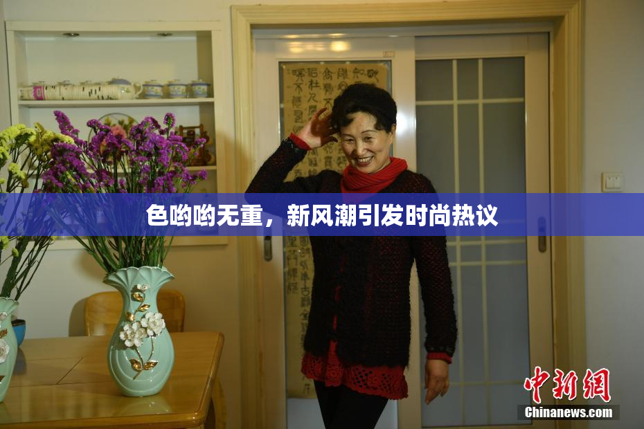 色哟哟无重，新风潮引发时尚热议