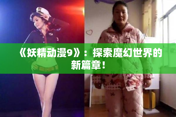 《妖精动漫9》：探索魔幻世界的新篇章！