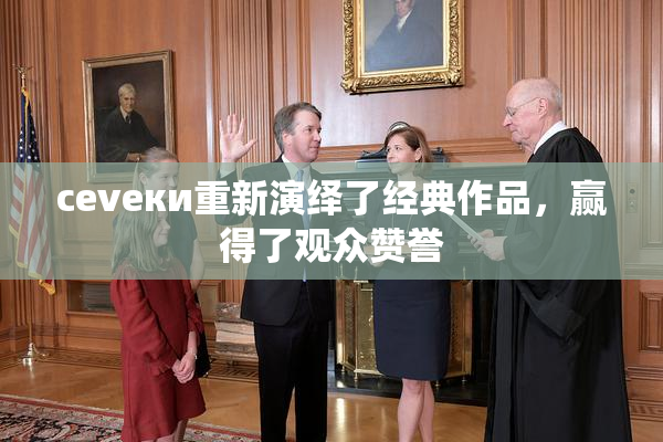 cevеки重新演绎了经典作品，赢得了观众赞誉