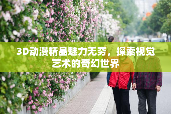 3D动漫精品魅力无穷，探索视觉艺术的奇幻世界