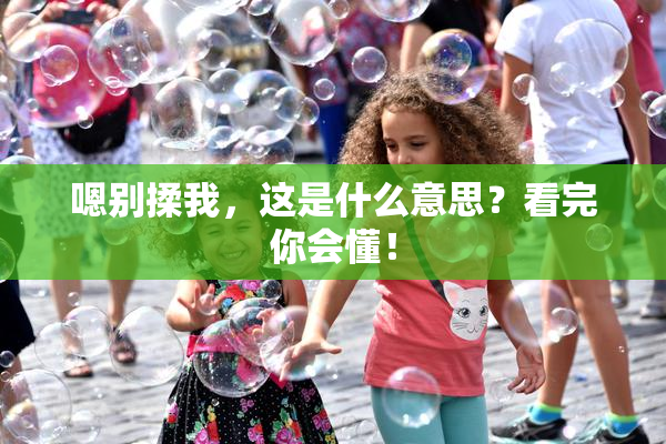 嗯别揉我，这是什么意思？看完你会懂！