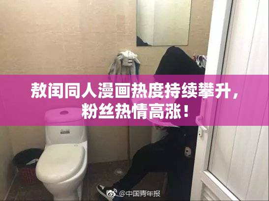敖闰同人漫画热度持续攀升，粉丝热情高涨！