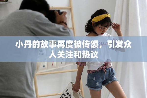 小丹的故事再度被传颂，引发众人关注和热议