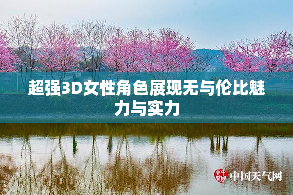 超强3D女性角色展现无与伦比魅力与实力