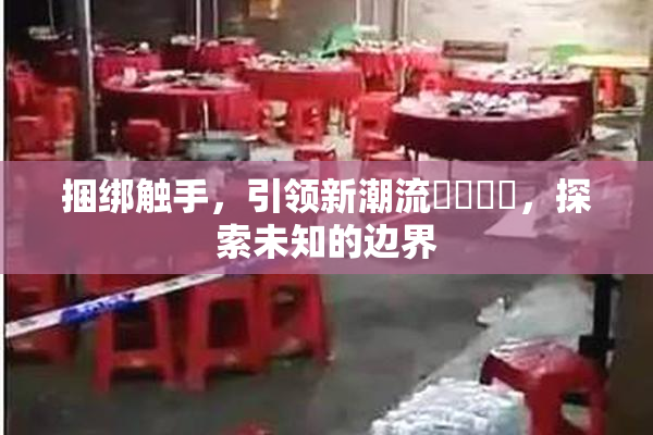 捆绑触手，引领新潮流❌‌❌‌，探索未知的边界