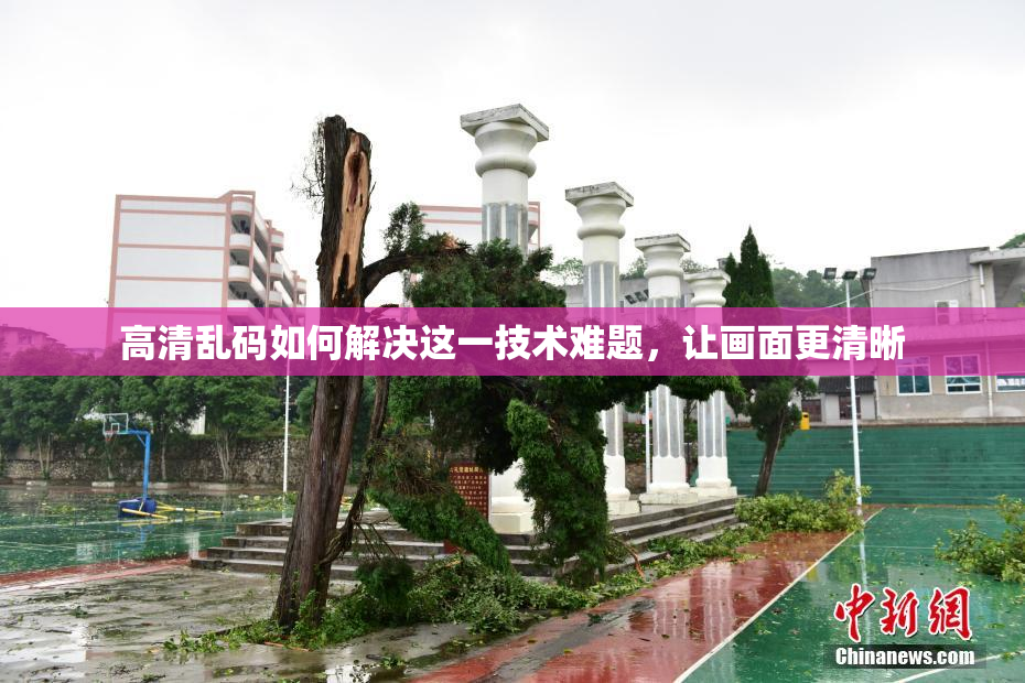 高清乱码如何解决这一技术难题，让画面更清晰